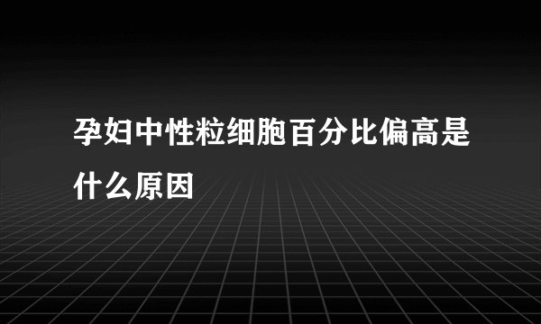孕妇中性粒细胞百分比偏高是什么原因