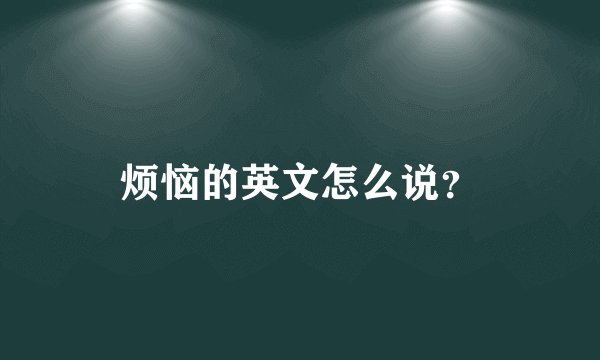 烦恼的英文怎么说？