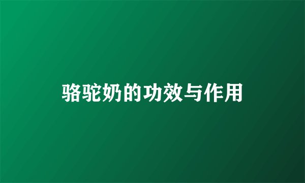 骆驼奶的功效与作用