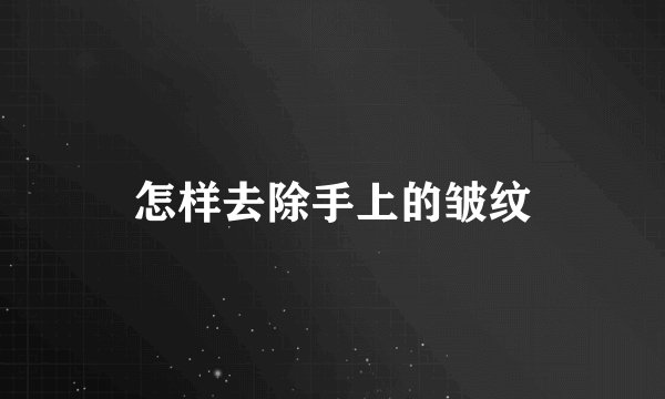 怎样去除手上的皱纹