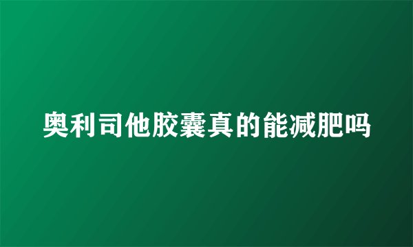 奥利司他胶囊真的能减肥吗