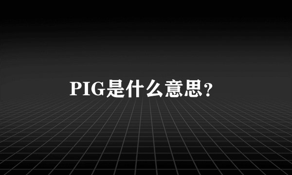 PIG是什么意思？
