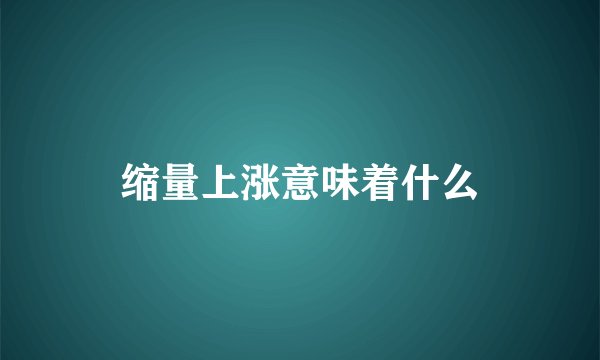 缩量上涨意味着什么