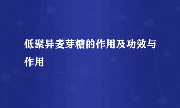 低聚异麦芽糖的作用及功效与作用