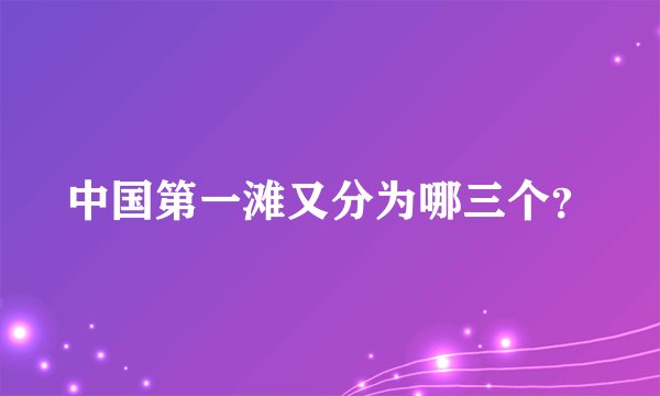 中国第一滩又分为哪三个?