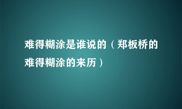 难得糊涂是谁说的（郑板桥的难得糊涂的来历）