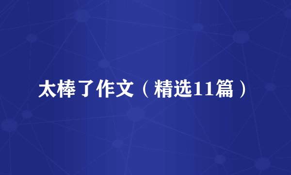 太棒了作文（精选11篇）