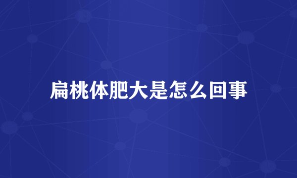 扁桃体肥大是怎么回事
