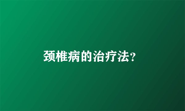 颈椎病的治疗法?