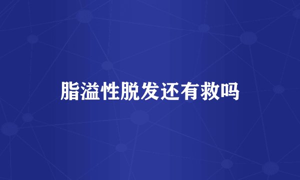 脂溢性脱发还有救吗