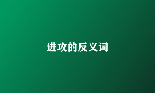 进攻的反义词