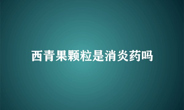 西青果颗粒是消炎药吗