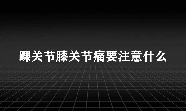 踝关节膝关节痛要注意什么