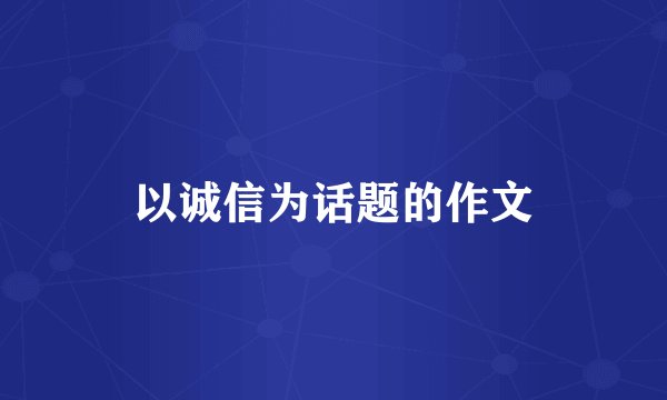 以诚信为话题的作文