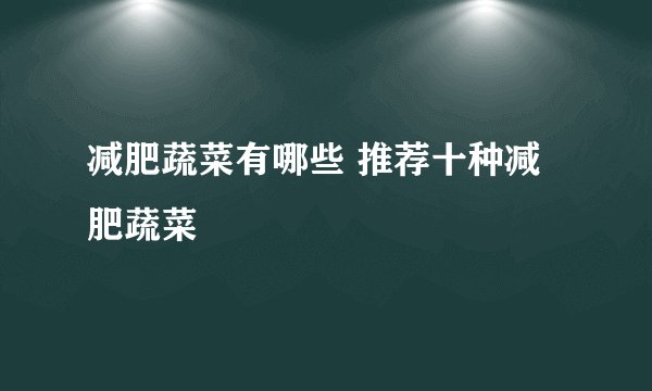 减肥蔬菜有哪些 推荐十种减肥蔬菜