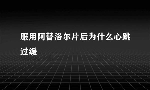 服用阿替洛尔片后为什么心跳过缓