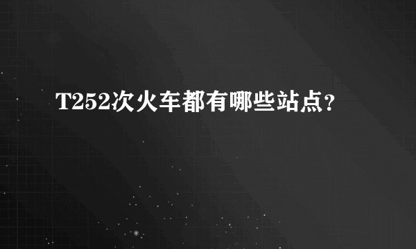T252次火车都有哪些站点？