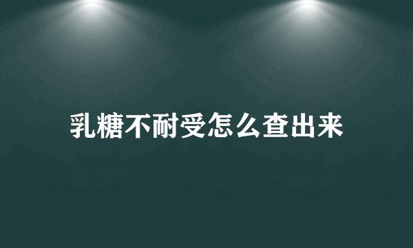 乳糖不耐受怎么查出来