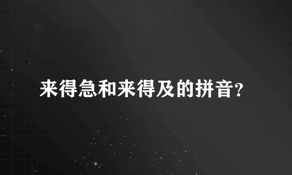 来得急和来得及的拼音？