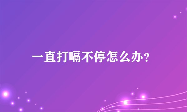 一直打嗝不停怎么办？