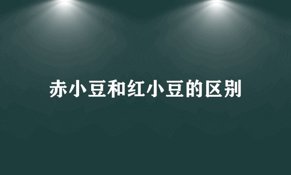 赤小豆和红小豆的区别