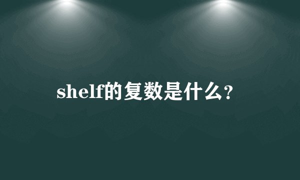 shelf的复数是什么？