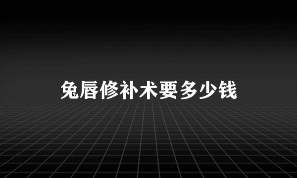 兔唇修补术要多少钱