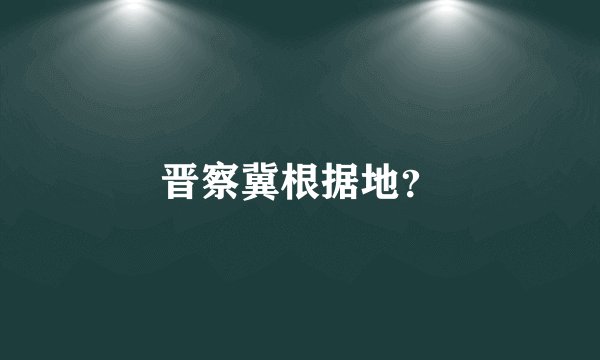 晋察冀根据地？