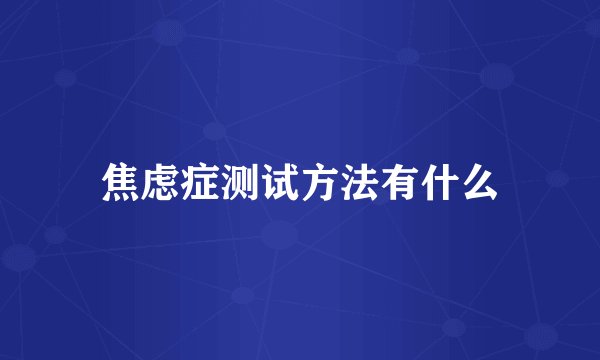 焦虑症测试方法有什么