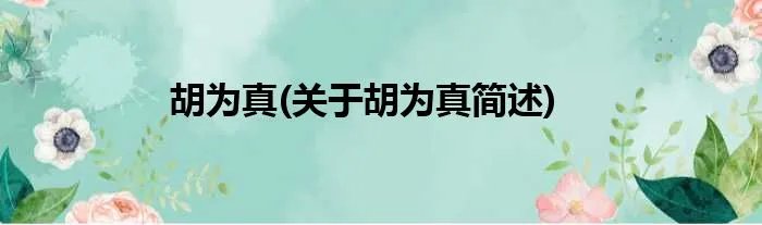 胡为真(关于胡为真简述)
