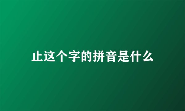 止这个字的拼音是什么