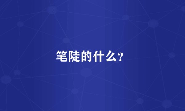 笔陡的什么?