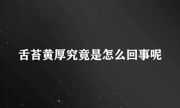 舌苔黄厚究竟是怎么回事呢