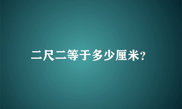 二尺二等于多少厘米？