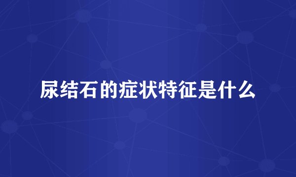 尿结石的症状特征是什么
