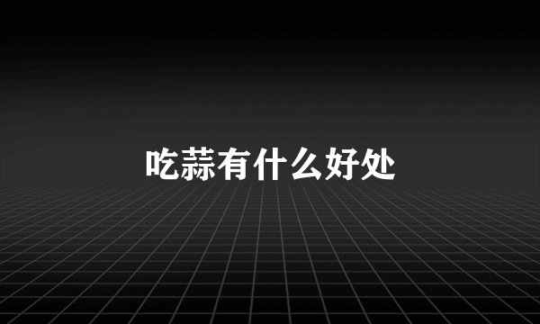 吃蒜有什么好处