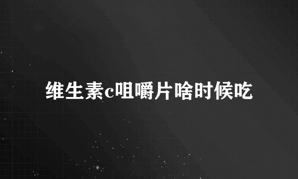 维生素c咀嚼片啥时候吃