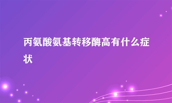 丙氨酸氨基转移酶高有什么症状