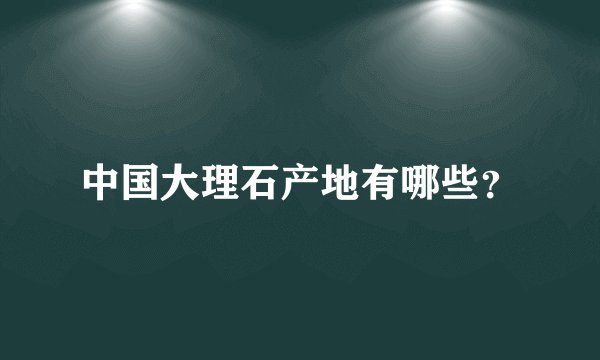 中国大理石产地有哪些？