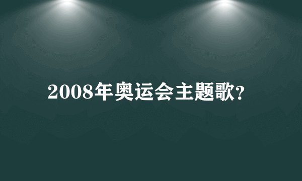 2008年奥运会主题歌？