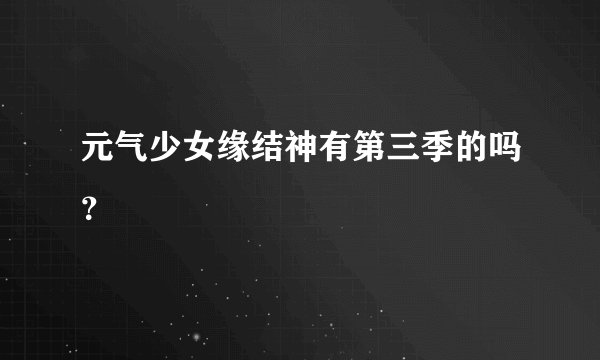 元气少女缘结神有第三季的吗？