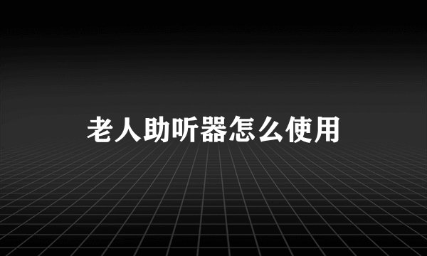 老人助听器怎么使用