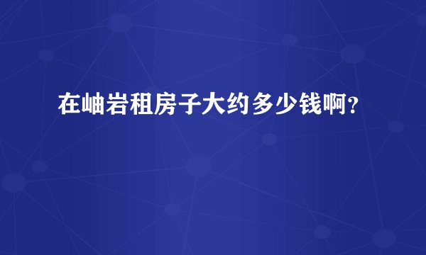 在岫岩租房子大约多少钱啊？