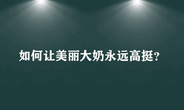 如何让美丽大奶永远高挺？