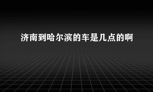 济南到哈尔滨的车是几点的啊