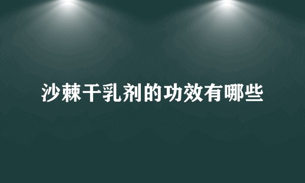 沙棘干乳剂的功效有哪些