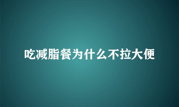 吃减脂餐为什么不拉大便