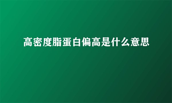 高密度脂蛋白偏高是什么意思