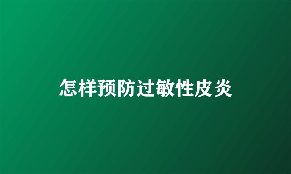 怎样预防过敏性皮炎