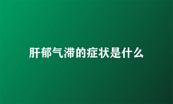 肝郁气滞的症状是什么